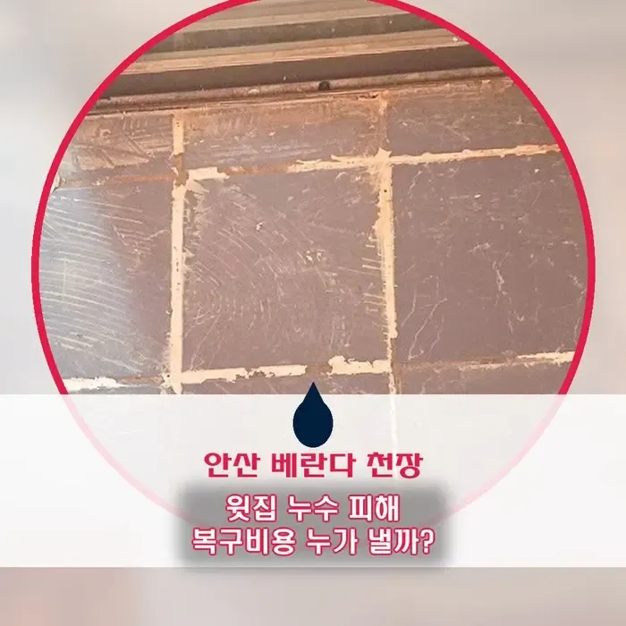 안산 베란다 천장 누수, 윗집 원인이라면 책임과 피해복구 비용은 누가 부담할까?